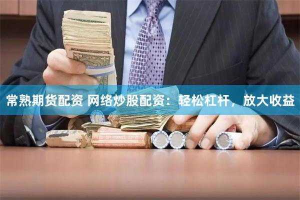 常熟期货配资 网络炒股配资：轻松杠杆，放大收益