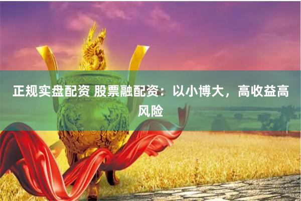 正规实盘配资 股票融配资：以小博大，高收益高风险