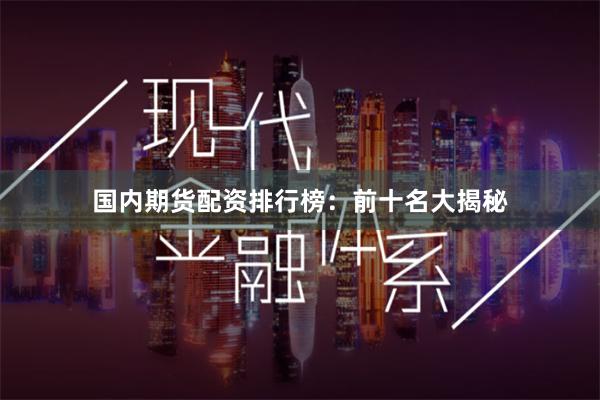 国内期货配资排行榜：前十名大揭秘