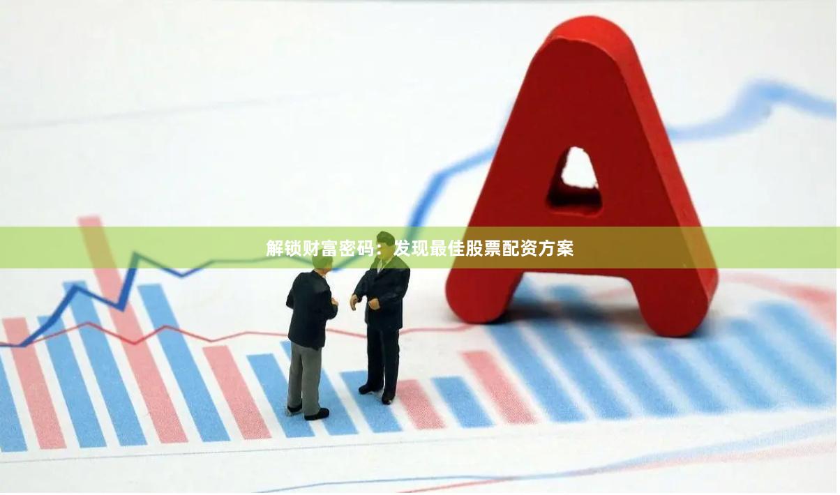 解锁财富密码：发现最佳股票配资方案