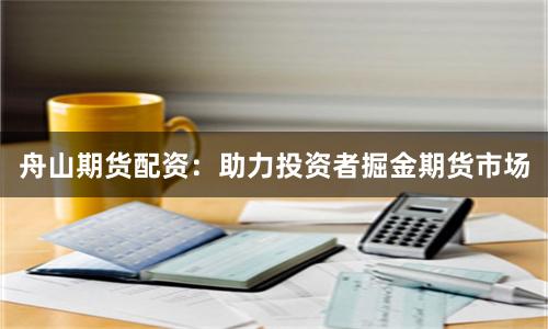 舟山期货配资：助力投资者掘金期货市场