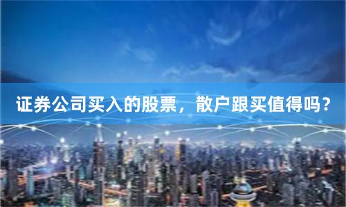 证券公司买入的股票，散户跟买值得吗？