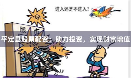 平定县股票配资：助力投资，实现财富增值