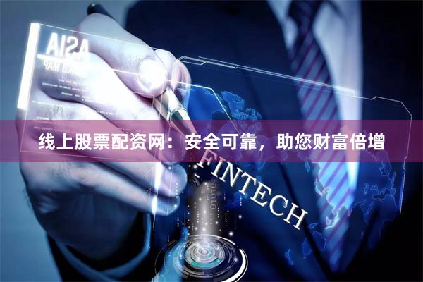 线上股票配资网：安全可靠，助您财富倍增