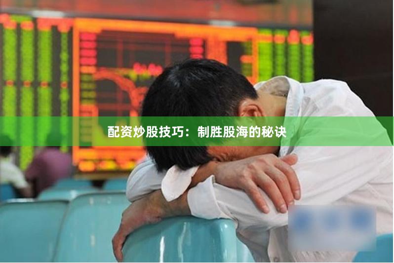 配资炒股技巧：制胜股海的秘诀