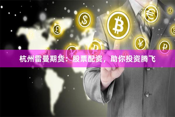 杭州雷曼期货：股票配资，助你投资腾飞