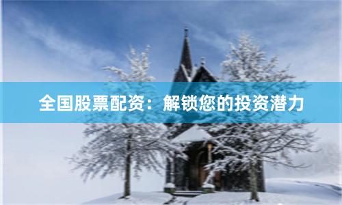 全国股票配资：解锁您的投资潜力