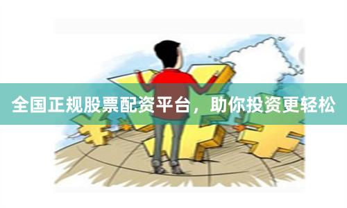 全国正规股票配资平台，助你投资更轻松