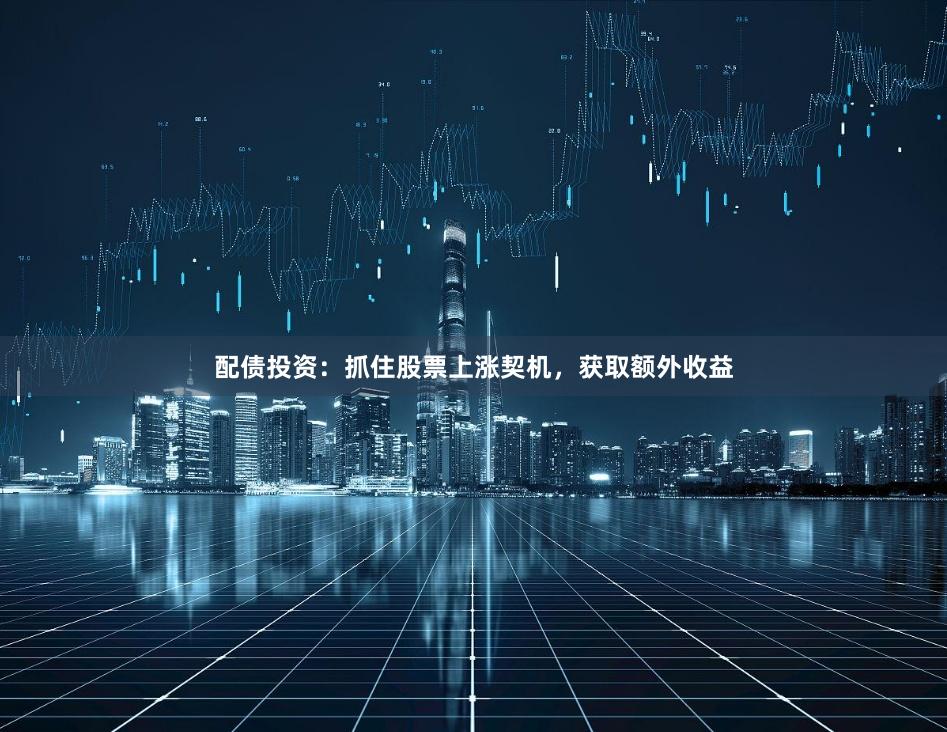 配债投资：抓住股票上涨契机，获取额外收益