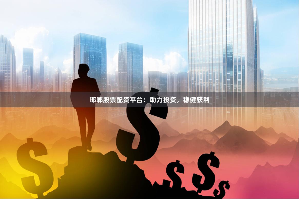 邯郸股票配资平台:助力投资,稳健获利