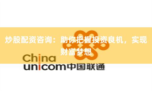 炒股配资咨询:助你把握投资良机,实现财富梦想