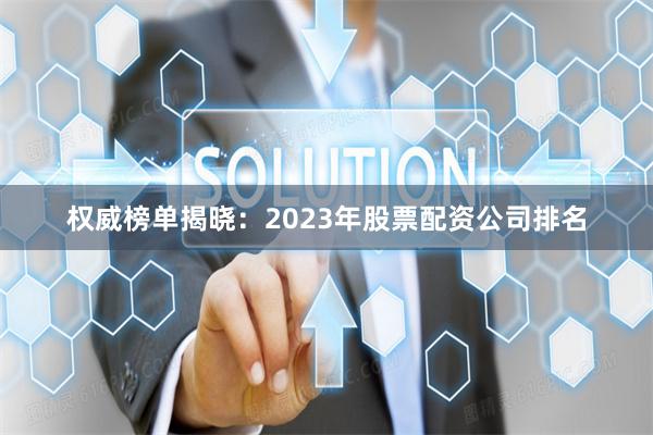 权威榜单揭晓:2023年股票配资公司排名
