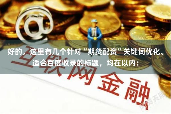 好的，这里有几个针对“期货配资”关键词优化、适合百度收录的标题，均在以内：