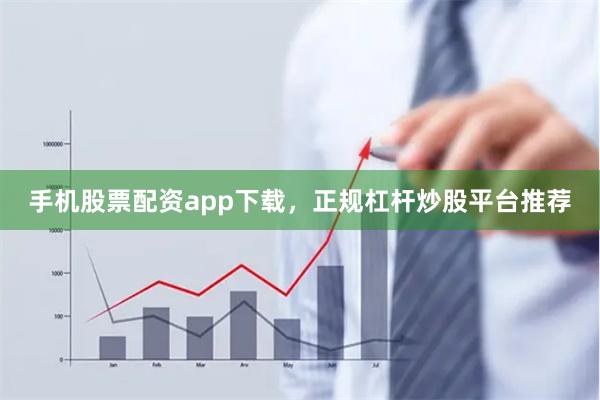 手机股票配资app下载，正规杠杆炒股平台推荐