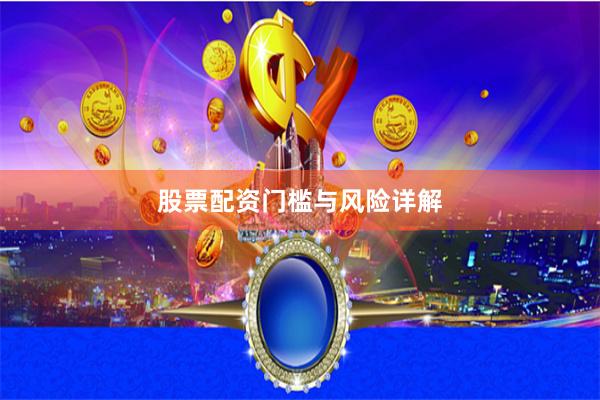 股票配资门槛与风险详解